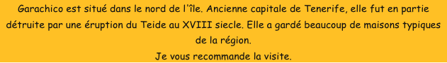 Garachico est situé dans le nord de l'île. Ancienne capitale de Tenerife, elle fut en partie détruite par une éruption du Teide au XVIII siecle. Elle a gardé beaucoup de maisons typiques de la région. 
Je vous recommande la visite.