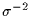 $\sigma^{-2}$