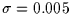 $\sigma = 0.005$