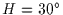 $H=30\hbox{$^\circ$}$