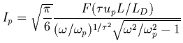 $\displaystyle I_{p}=\sqrt{\frac{\pi}{6}} \frac{F(\tau u_{p}
L/L_D)}{(\omega/\omega_{p})^{1/\tau^2} \sqrt{\omega^2/\omega_{p}^2 - 1}}$