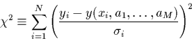 \begin{displaymath}
\chi^{2}\equiv \sum_{i=1}^{N}\left( \frac{y_{i}-y(x_{i},a_1,\ldots,a_M)}
{\sigma_{i}}\right)^{2}
\end{displaymath}