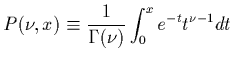 $\displaystyle P(\nu,x) \equiv \frac{1}{\Gamma(\nu)} \int_{0}^{x} e^{-t}t^{\nu-1} dt$