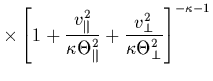 $\displaystyle \times
\left[ 1+ \frac{v_{\parallel}^{2}}{\kappa \Theta_{\parallel}^{2}}
+ \frac{v_{\perp}^{2}}{\kappa \Theta_{\perp}^{2}}
\right]^{-\kappa -1}$