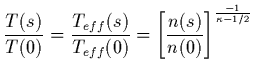 $\displaystyle \frac{T(s)}{T(0)} = \frac{T_{eff}(s)}{T_{eff}(0)} =
\left[\frac{n(s)}{n(0)}\right]
^{\frac{-1}{\kappa - 1/2}}$