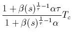 $\displaystyle \frac{1+\beta(s)^{\frac{1}{\tau}-1}\alpha\tau}{1+\beta(s)^
{\frac{1}{\tau}-1}\alpha} T_c$