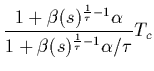 $\displaystyle \frac{1+\beta(s)^{\frac{1}{\tau}-1}\alpha}
{1+\beta(s)^{\frac{1}{\tau}-1}\alpha/\tau}T_c$